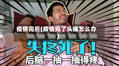 疫情完后(疫情完了头痛怎么办)