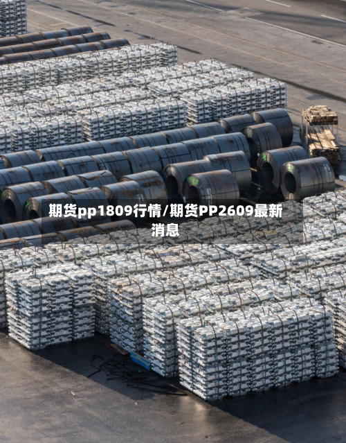 期货pp1809行情/期货PP2609最新消息-第2张图片