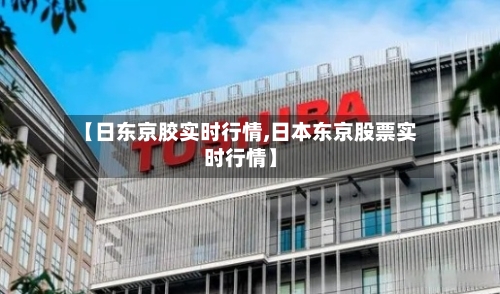 【日东京胶实时行情,日本东京股票实时行情】-第2张图片