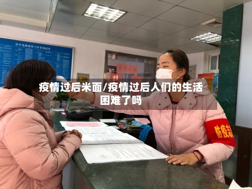疫情过后米面/疫情过后人们的生活困难了吗-第2张图片
