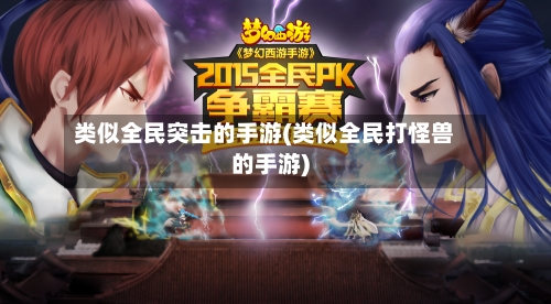 类似全民突击的手游(类似全民打怪兽的手游)-第2张图片