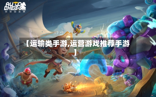 【运输类手游,运营游戏推荐手游】