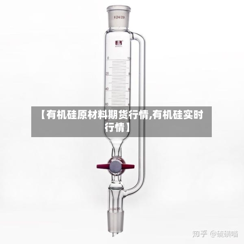 【有机硅原材料期货行情,有机硅实时行情】