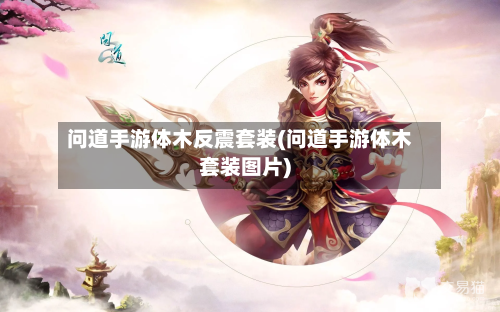 问道手游体木反震套装(问道手游体木套装图片)-第3张图片