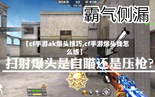 【cf手游ak爆头技巧,cf手游爆头线怎么练】