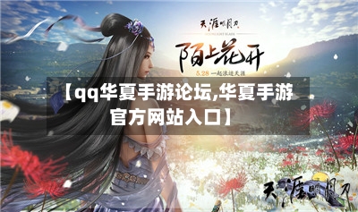 【qq华夏手游论坛,华夏手游官方网站入口】