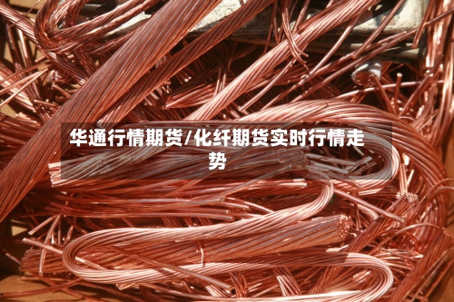 华通行情期货/化纤期货实时行情走势-第2张图片
