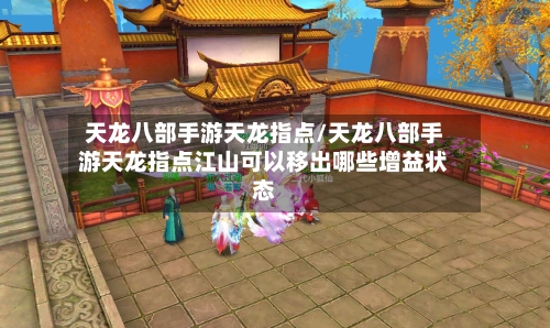 天龙八部手游天龙指点/天龙八部手游天龙指点江山可以移出哪些增益状态