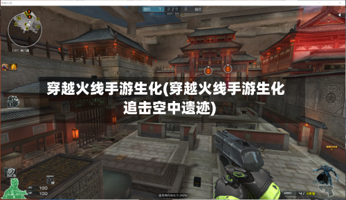 穿越火线手游生化(穿越火线手游生化追击空中遗迹)