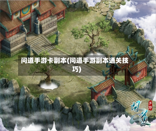 问道手游卡副本(问道手游副本通关技巧)