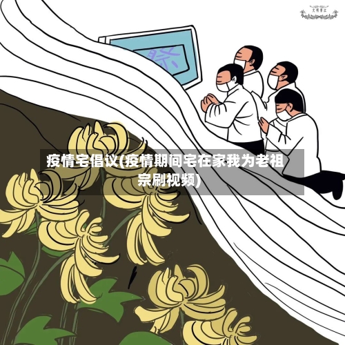 疫情宅倡议(疫情期间宅在家我为老祖宗刷视频)