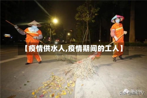 【疫情供水人,疫情期间的工人】-第2张图片