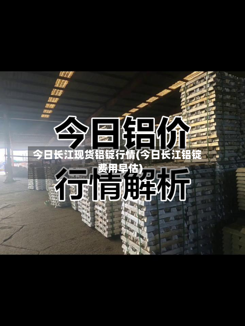 今日长江现货铝锭行情(今日长江铝锭费用早估)-第2张图片