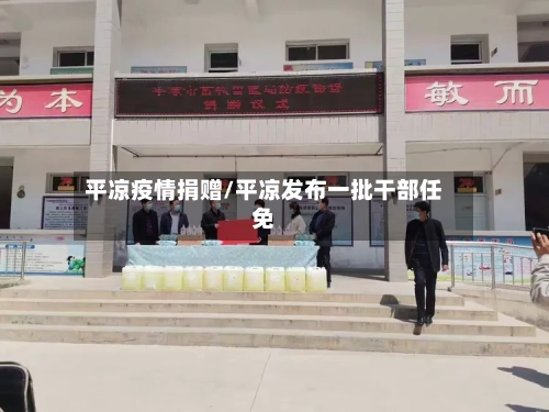 平凉疫情捐赠/平凉发布一批干部任免-第2张图片