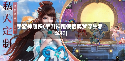 手游神雕侠(手游神雕侠侣醉梦浮生怎么打)