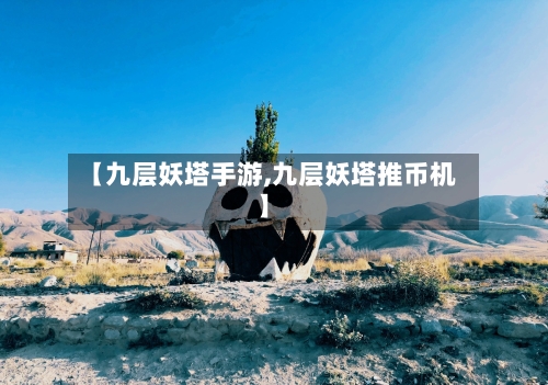 【九层妖塔手游,九层妖塔推币机】