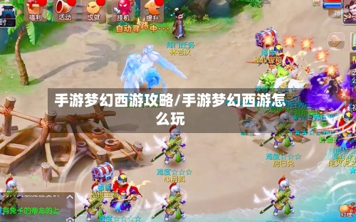 手游梦幻西游攻略/手游梦幻西游怎么玩