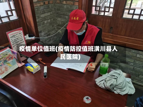疫情单位值班(疫情防控值班潢川县人民医院)