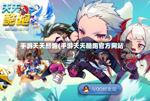 手游天天酷跑(手游天天酷跑官方网站)