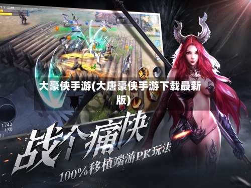 大豪侠手游(大唐豪侠手游下载最新版)-第3张图片
