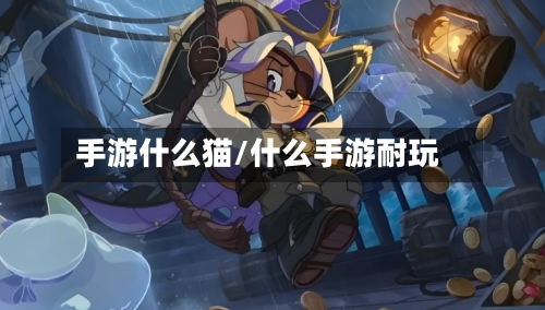 手游什么猫/什么手游耐玩-第2张图片