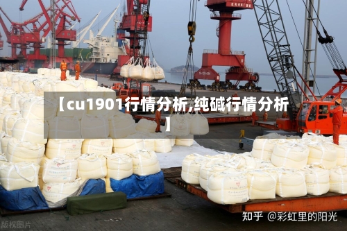【cu1901行情分析,纯碱行情分析】