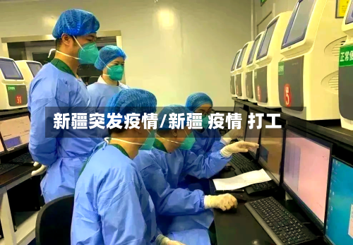 新疆突发疫情/新疆 疫情 打工